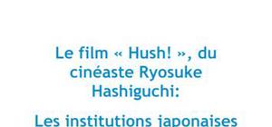 Le film "Hush !" du cinéaste Ryosuke Hashiguchi : les institutions japonaises en question